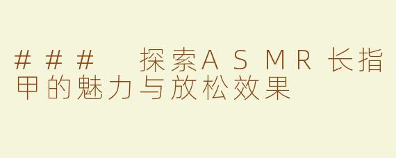 ### 探索ASMR长指甲的魅力与放松效果