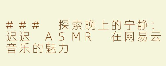 ### 探索晚上的宁静：迟迟 ASMR 在网易云音乐的魅力