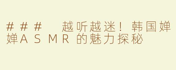### 越听越迷！韩国婵婵ASMR的魅力探秘