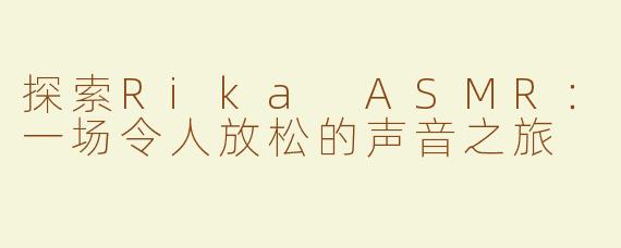 探索Rika ASMR：一场令人放松的声音之旅