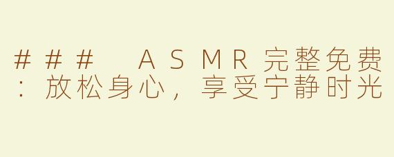 ### ASMR完整免费：放松身心，享受宁静时光