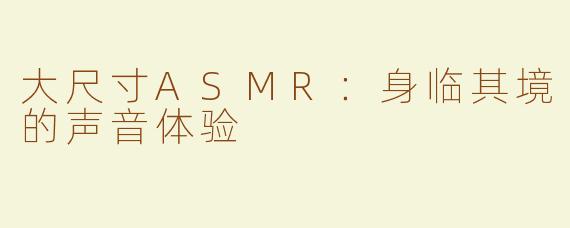 大尺寸ASMR：身临其境的声音体验