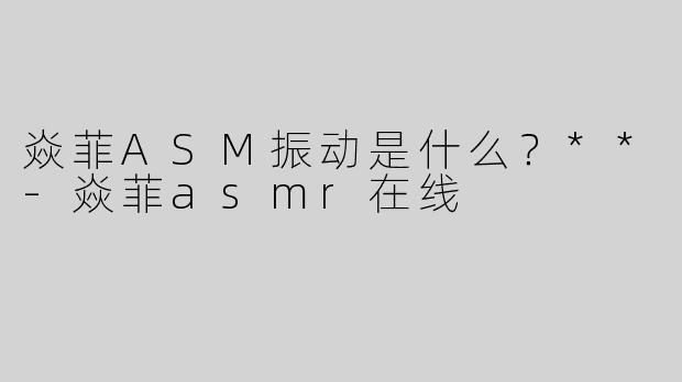 焱菲ASM振动是什么？**