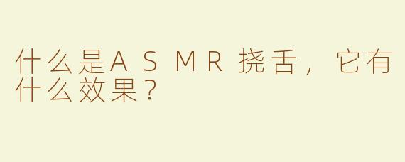 什么是ASMR挠舌，它有什么效果？