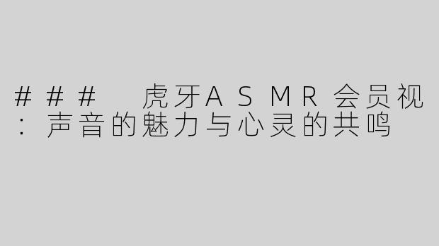 ### 虎牙ASMR会员视：声音的魅力与心灵的共鸣