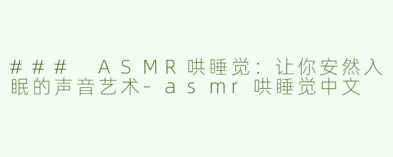 ### ASMR哄睡觉：让你安然入眠的声音艺术-asmr哄睡觉中文