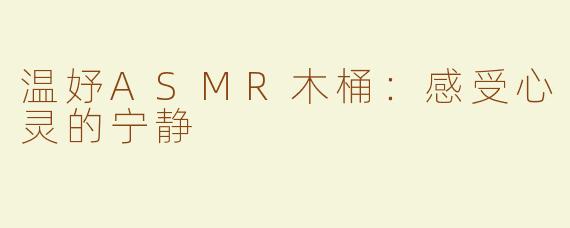 温妤ASMR木桶：感受心灵的宁静