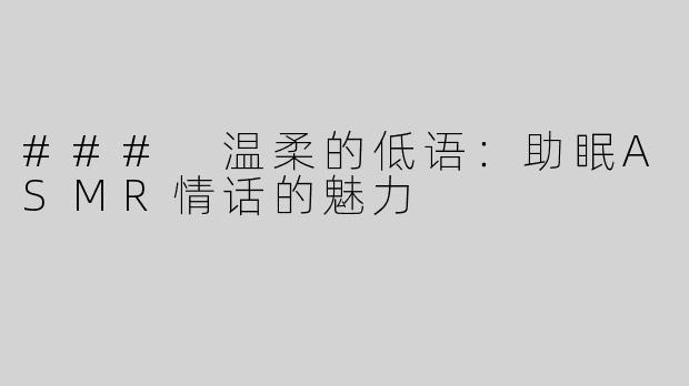 ### 温柔的低语：助眠ASMR情话的魅力