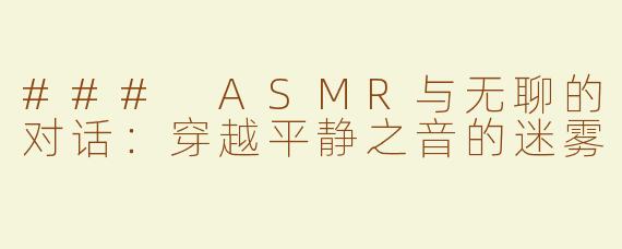 ### ASMR与无聊的对话：穿越平静之音的迷雾