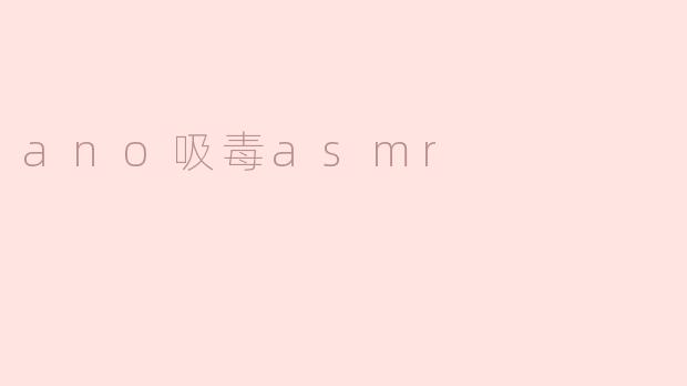 探索“ano吸毒ASMR”：潜在的吸引与隐忧