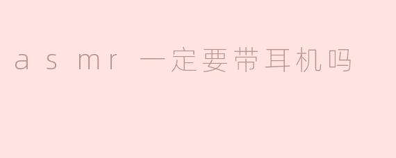 asmr一定要带耳机吗