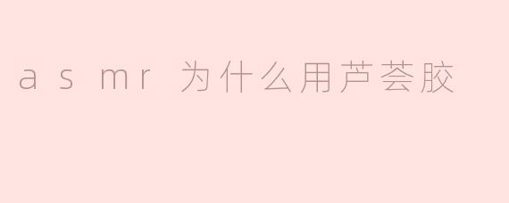 asmr为什么用芦荟胶