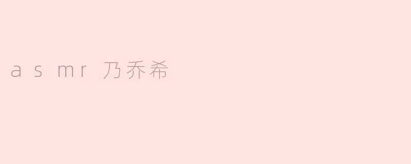 什么是"asmr乃乔希"？**
