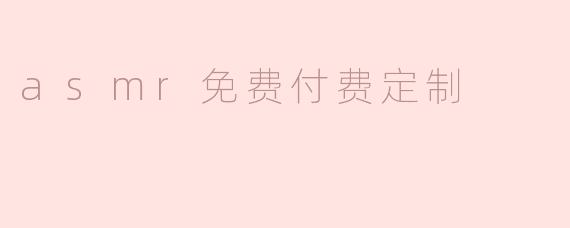 ASMR免费和付费定制有哪些区别，以及我该如何选择？****