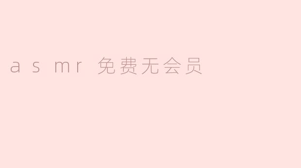 探索ASMR的世界：免费无会员的放松体验