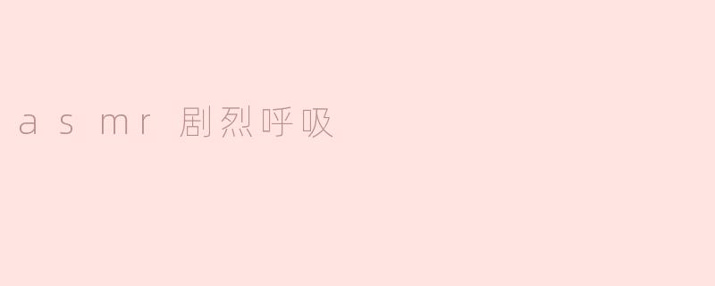 探秘ASMR中的“剧烈呼吸”带来的身心体验