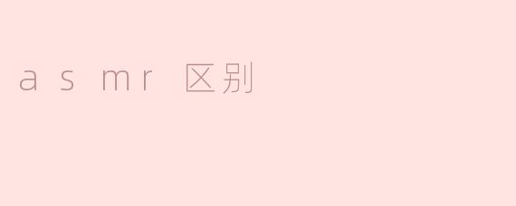 ### ASMR的区别与特点