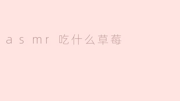 沉浸在水果乐园：ASMR吃草莓的美妙体验