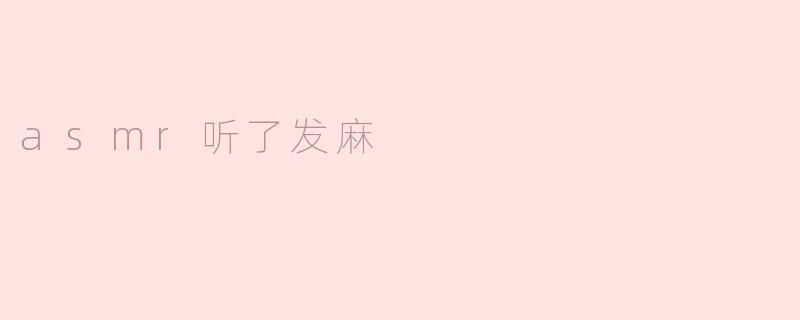 为什么我听ASMR会感到发麻的感觉？****