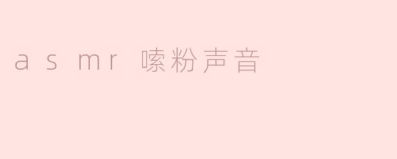 ASMR嗦粉声音：细腻的听觉享受