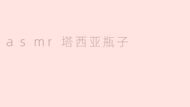探索ASMR塔西亚瓶子的神奇世界