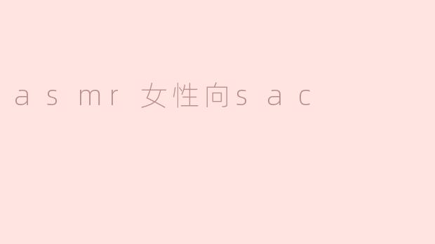 ### 探索ASMR女性向SAC的魅力与影响