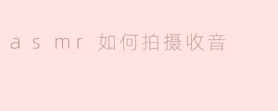 asmr如何拍摄收音
