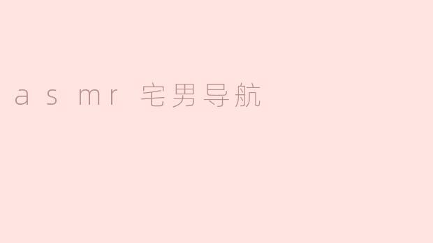什么是ASMR宅男导航，它有什么特点？
