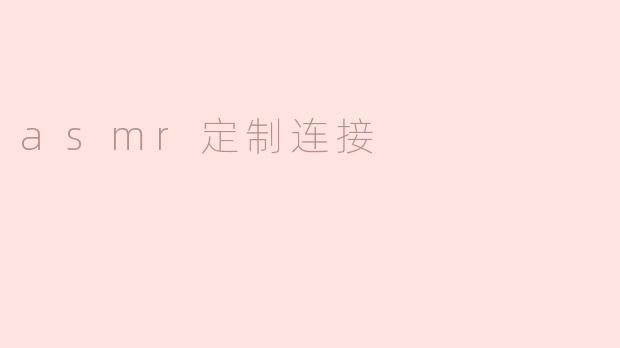 什么是ASMR定制连接，它有什么好处？