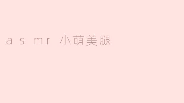 什么是ASMR小萌美腿？
