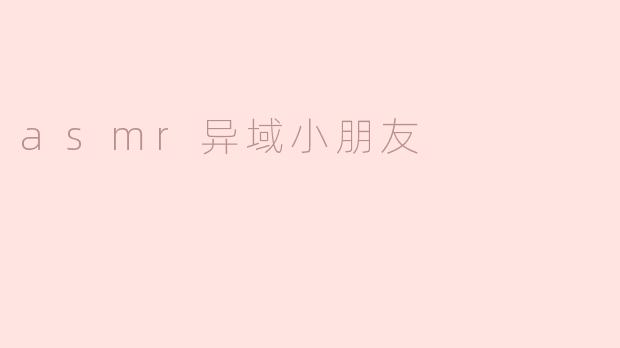 asmr异域小朋友