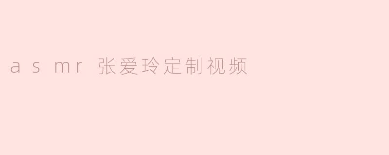 asmr张爱玲定制视频