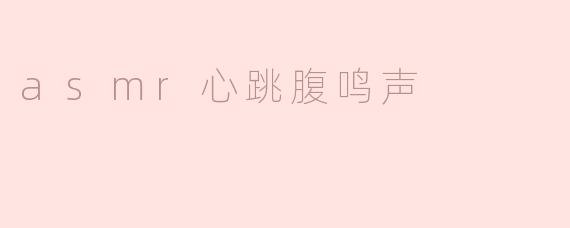 什么是ASMR心跳腹鸣声，它有什么样的效果？