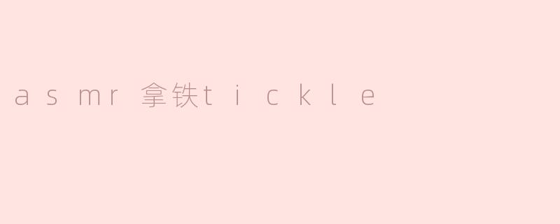 asmr拿铁tickle