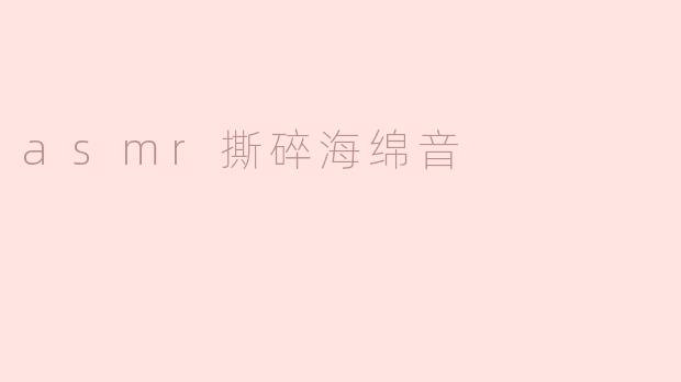 什么是ASMR撕碎海绵音？****
