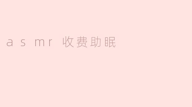 探索ASMR收费助眠的魅力与效果
