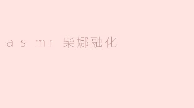什么是“ASMR柴娜融化”？**