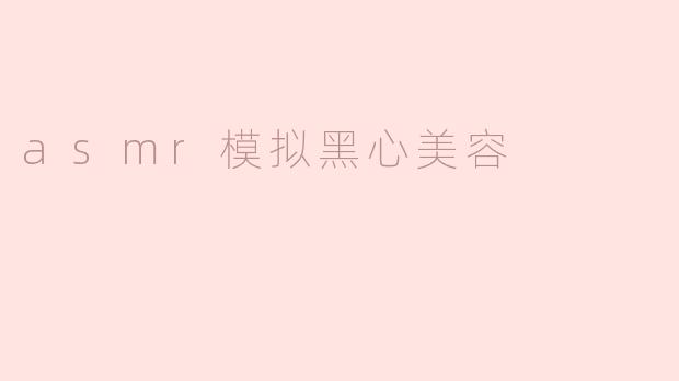 asmr模拟黑心美容
