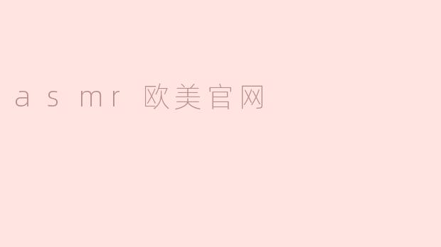 探索ASMR：欧美官网背后的声音艺术