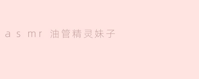 探索ASMR世界中的“油管精灵妹子”