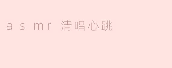 什么是ASMR清唱心跳，它给人带来怎样的感受？