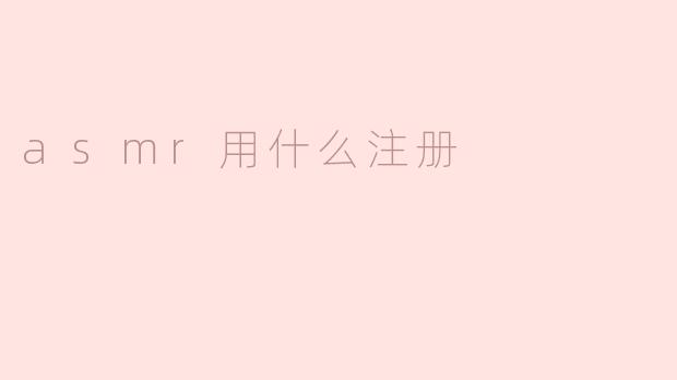 ### ASMR用什么注册：探索声音的魅力