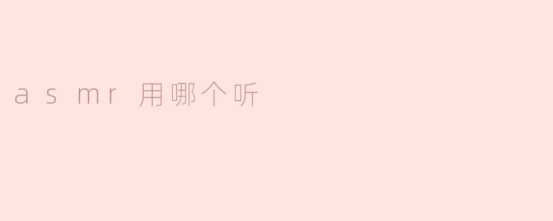 ASMR用哪个听比较好？