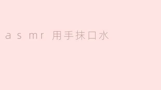 ### ASMR新体验：用手抹口水带来的放松感