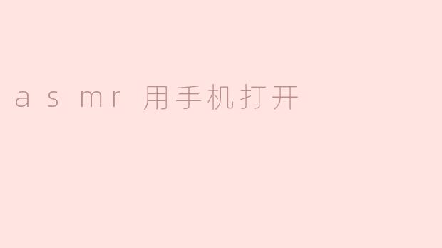 如何用手机打开ASMR视频？****