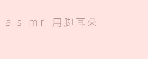 asmr用脚耳朵