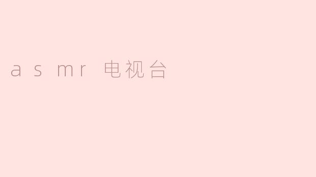 什么是ASMR电视台，它主要提供什么内容？