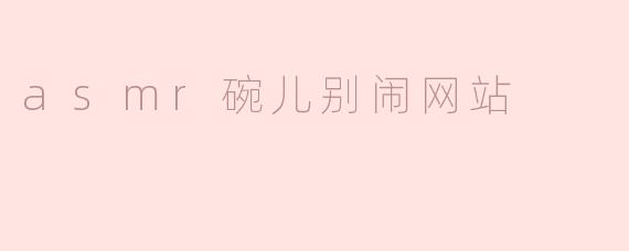 什么是“asmr碗儿别闹网站”？**