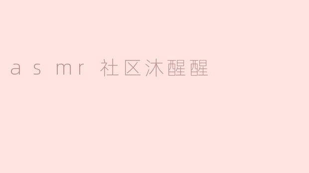 ### 探秘ASMR社区——沐醒醒的独特魅力