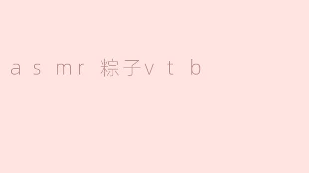 ### ASMR粽子VTB：沉浸在声音与味觉的双重体验
